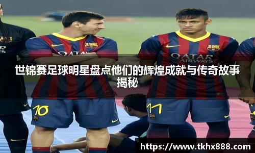 世锦赛足球明星盘点他们的辉煌成就与传奇故事揭秘