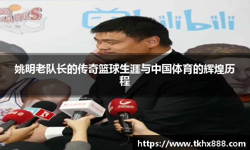 姚明老队长的传奇篮球生涯与中国体育的辉煌历程
