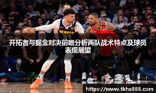 开拓者与掘金对决前瞻分析两队战术特点及球员表现展望