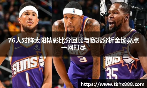 76人对阵太阳精彩比分回顾与赛况分析全场亮点一网打尽