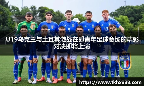 U19乌克兰与土耳其激战在即青年足球赛场的精彩对决即将上演