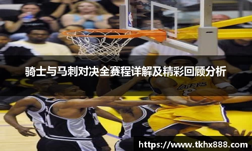 骑士与马刺对决全赛程详解及精彩回顾分析