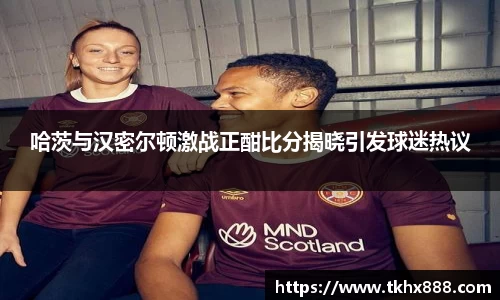 哈茨与汉密尔顿激战正酣比分揭晓引发球迷热议