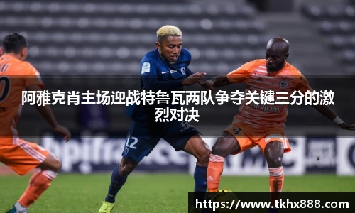 阿雅克肖主场迎战特鲁瓦两队争夺关键三分的激烈对决