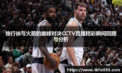 独行侠与火箭的巅峰对决CCTV直播精彩瞬间回顾与分析