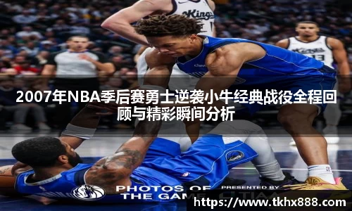 2007年NBA季后赛勇士逆袭小牛经典战役全程回顾与精彩瞬间分析
