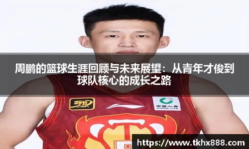 周鹏的篮球生涯回顾与未来展望：从青年才俊到球队核心的成长之路