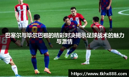 巴塞尔与毕尔巴鄂的精彩对决揭示足球战术的魅力与激情