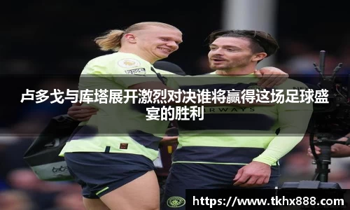 卢多戈与库塔展开激烈对决谁将赢得这场足球盛宴的胜利