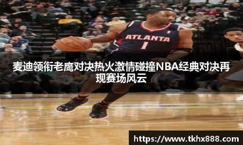 麦迪领衔老鹰对决热火激情碰撞NBA经典对决再现赛场风云
