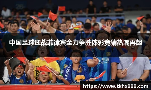 中国足球迎战菲律宾全力争胜体彩竞猜热潮再起