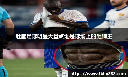 肚腩足球明星大盘点谁是球场上的肚腩王
