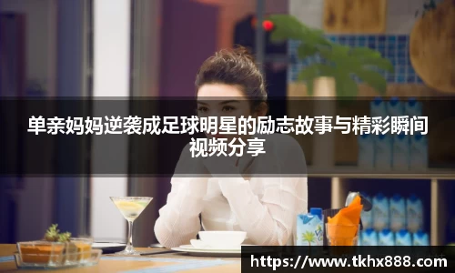 单亲妈妈逆袭成足球明星的励志故事与精彩瞬间视频分享