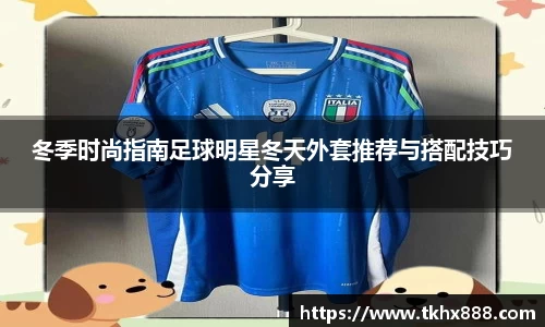 冬季时尚指南足球明星冬天外套推荐与搭配技巧分享