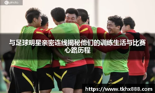 与足球明星亲密连线揭秘他们的训练生活与比赛心路历程